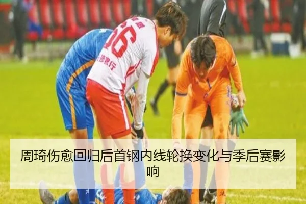 周琦伤愈回归后首钢内线轮换变化与季后赛影响